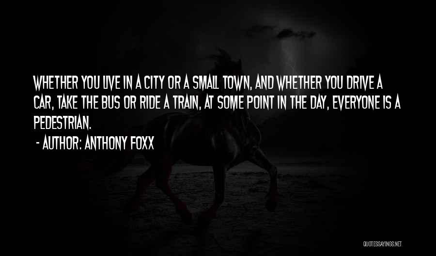 Anthony Foxx Quotes: Whether You Live In A City Or A Small Town, And Whether You Drive A Car, Take The Bus Or