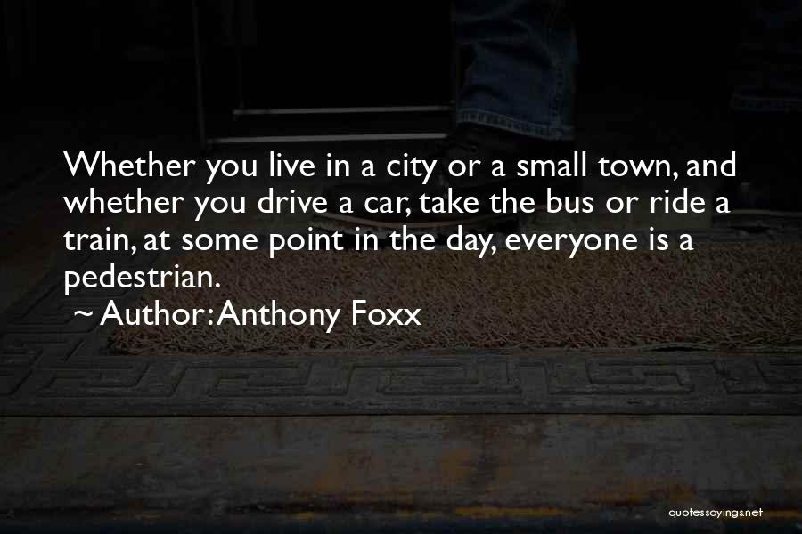 Anthony Foxx Quotes: Whether You Live In A City Or A Small Town, And Whether You Drive A Car, Take The Bus Or