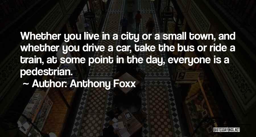 Anthony Foxx Quotes: Whether You Live In A City Or A Small Town, And Whether You Drive A Car, Take The Bus Or