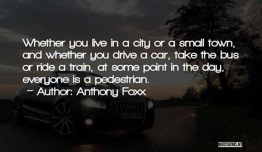 Anthony Foxx Quotes: Whether You Live In A City Or A Small Town, And Whether You Drive A Car, Take The Bus Or