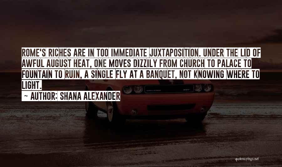Shana Alexander Quotes: Rome's Riches Are In Too Immediate Juxtaposition. Under The Lid Of Awful August Heat, One Moves Dizzily From Church To