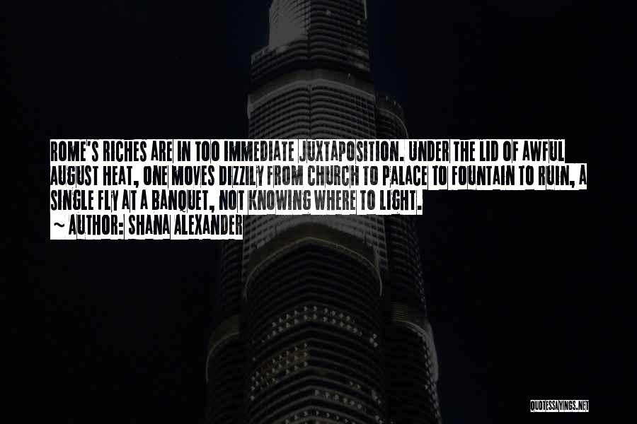 Shana Alexander Quotes: Rome's Riches Are In Too Immediate Juxtaposition. Under The Lid Of Awful August Heat, One Moves Dizzily From Church To