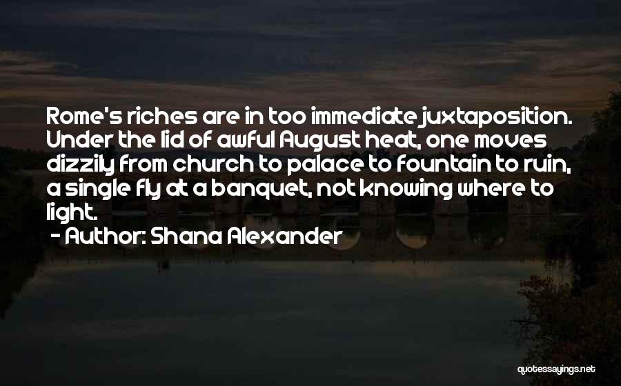 Shana Alexander Quotes: Rome's Riches Are In Too Immediate Juxtaposition. Under The Lid Of Awful August Heat, One Moves Dizzily From Church To