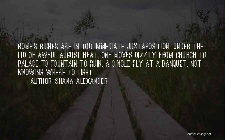 Shana Alexander Quotes: Rome's Riches Are In Too Immediate Juxtaposition. Under The Lid Of Awful August Heat, One Moves Dizzily From Church To