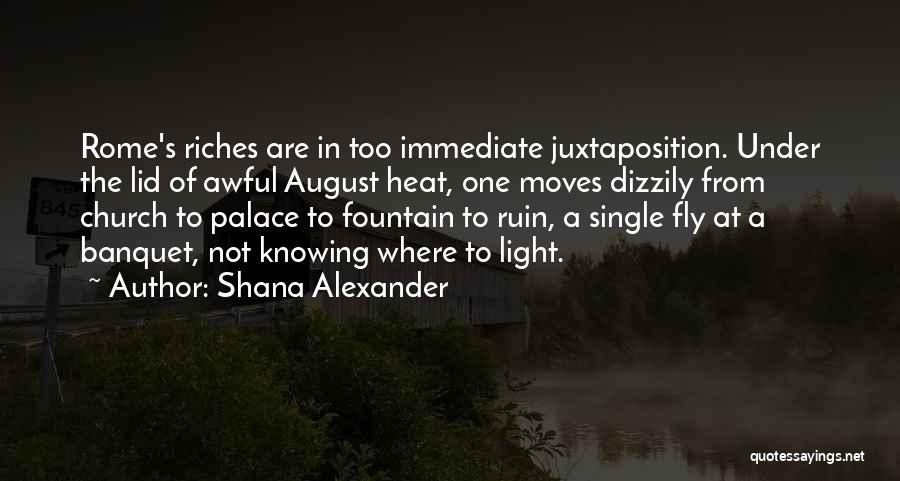 Shana Alexander Quotes: Rome's Riches Are In Too Immediate Juxtaposition. Under The Lid Of Awful August Heat, One Moves Dizzily From Church To
