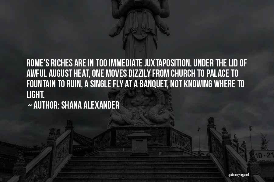 Shana Alexander Quotes: Rome's Riches Are In Too Immediate Juxtaposition. Under The Lid Of Awful August Heat, One Moves Dizzily From Church To