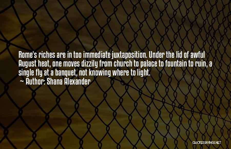 Shana Alexander Quotes: Rome's Riches Are In Too Immediate Juxtaposition. Under The Lid Of Awful August Heat, One Moves Dizzily From Church To