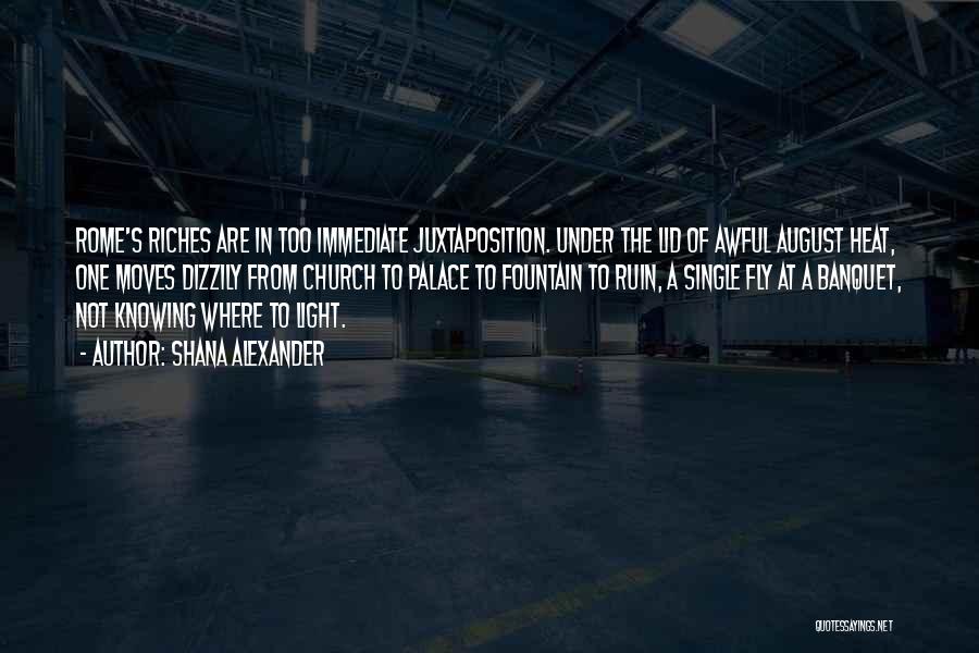 Shana Alexander Quotes: Rome's Riches Are In Too Immediate Juxtaposition. Under The Lid Of Awful August Heat, One Moves Dizzily From Church To