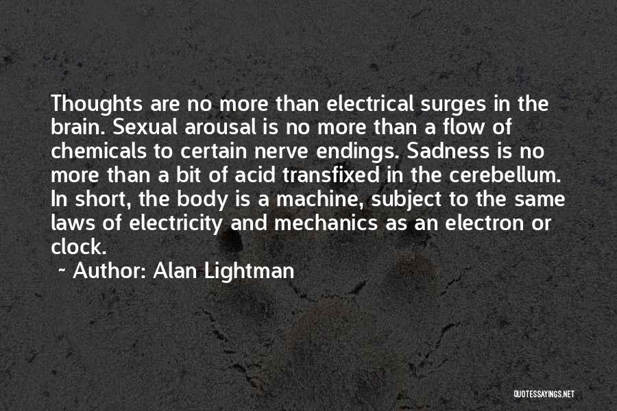 Alan Lightman Quotes: Thoughts Are No More Than Electrical Surges In The Brain. Sexual Arousal Is No More Than A Flow Of Chemicals