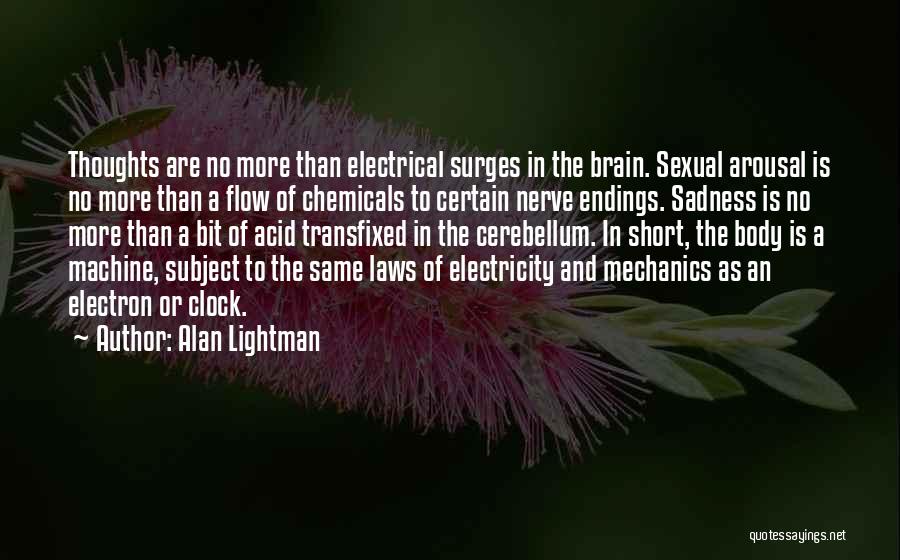 Alan Lightman Quotes: Thoughts Are No More Than Electrical Surges In The Brain. Sexual Arousal Is No More Than A Flow Of Chemicals