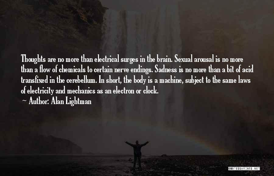 Alan Lightman Quotes: Thoughts Are No More Than Electrical Surges In The Brain. Sexual Arousal Is No More Than A Flow Of Chemicals