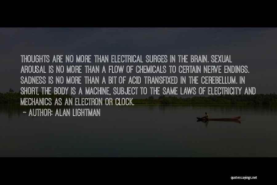 Alan Lightman Quotes: Thoughts Are No More Than Electrical Surges In The Brain. Sexual Arousal Is No More Than A Flow Of Chemicals