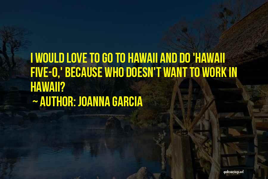 Joanna Garcia Quotes: I Would Love To Go To Hawaii And Do 'hawaii Five-0,' Because Who Doesn't Want To Work In Hawaii?