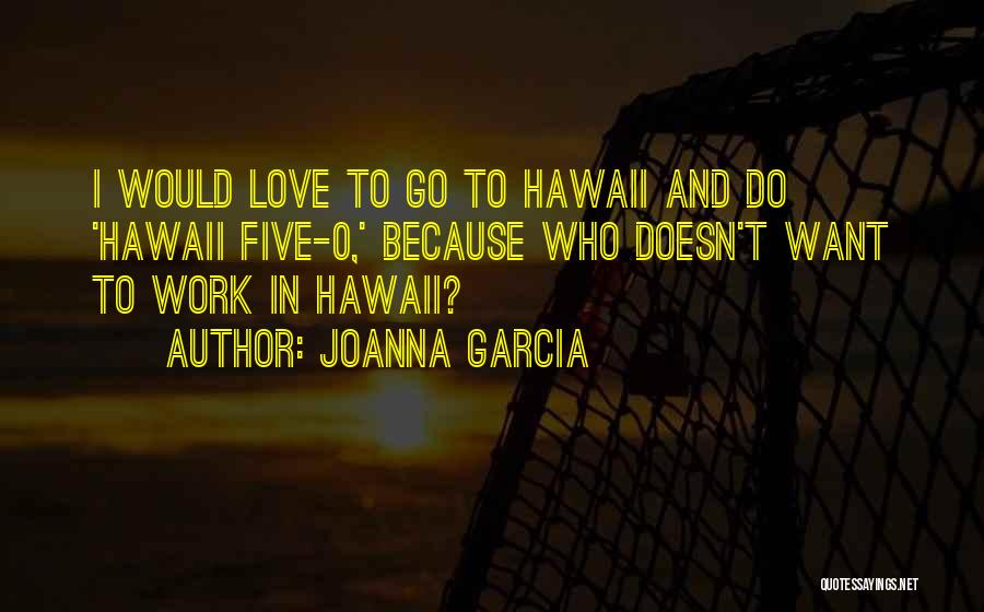 Joanna Garcia Quotes: I Would Love To Go To Hawaii And Do 'hawaii Five-0,' Because Who Doesn't Want To Work In Hawaii?