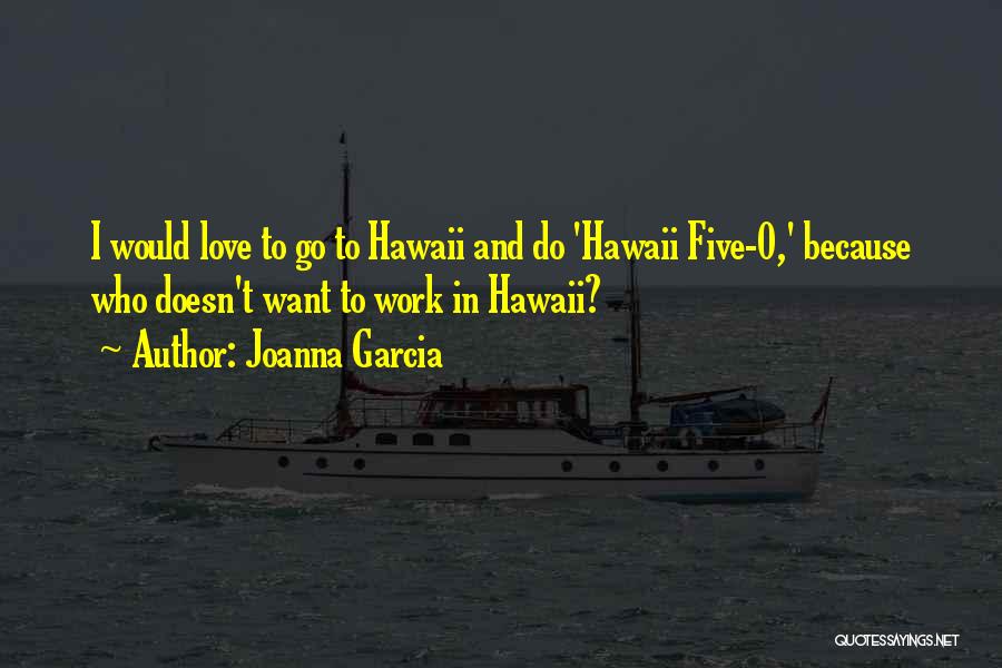 Joanna Garcia Quotes: I Would Love To Go To Hawaii And Do 'hawaii Five-0,' Because Who Doesn't Want To Work In Hawaii?