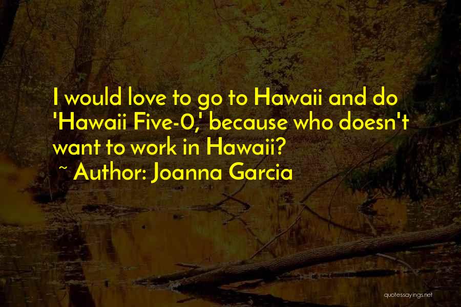 Joanna Garcia Quotes: I Would Love To Go To Hawaii And Do 'hawaii Five-0,' Because Who Doesn't Want To Work In Hawaii?