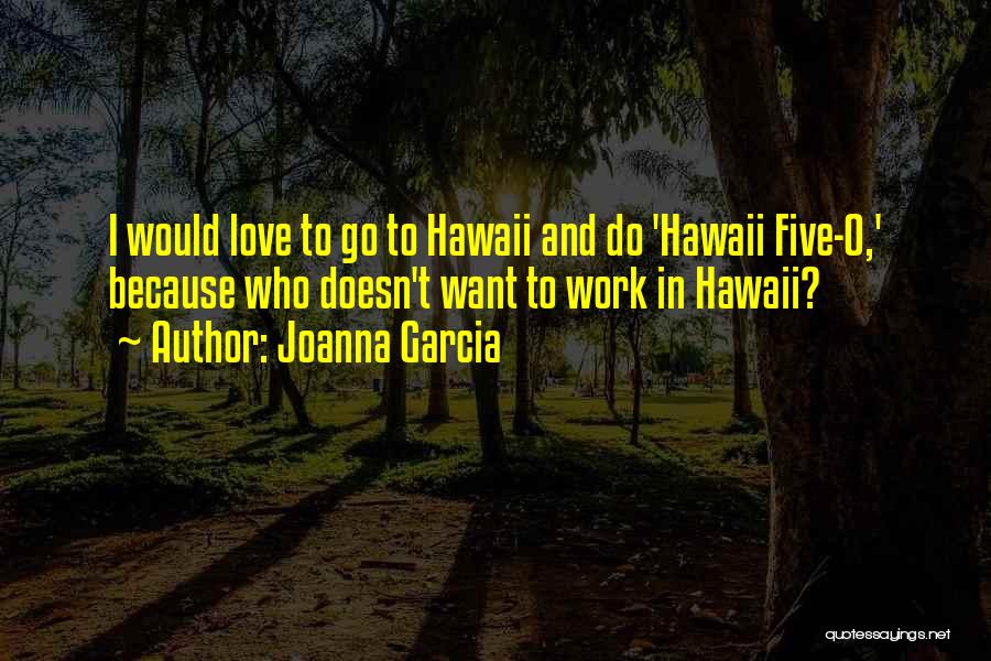 Joanna Garcia Quotes: I Would Love To Go To Hawaii And Do 'hawaii Five-0,' Because Who Doesn't Want To Work In Hawaii?