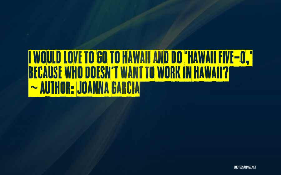 Joanna Garcia Quotes: I Would Love To Go To Hawaii And Do 'hawaii Five-0,' Because Who Doesn't Want To Work In Hawaii?