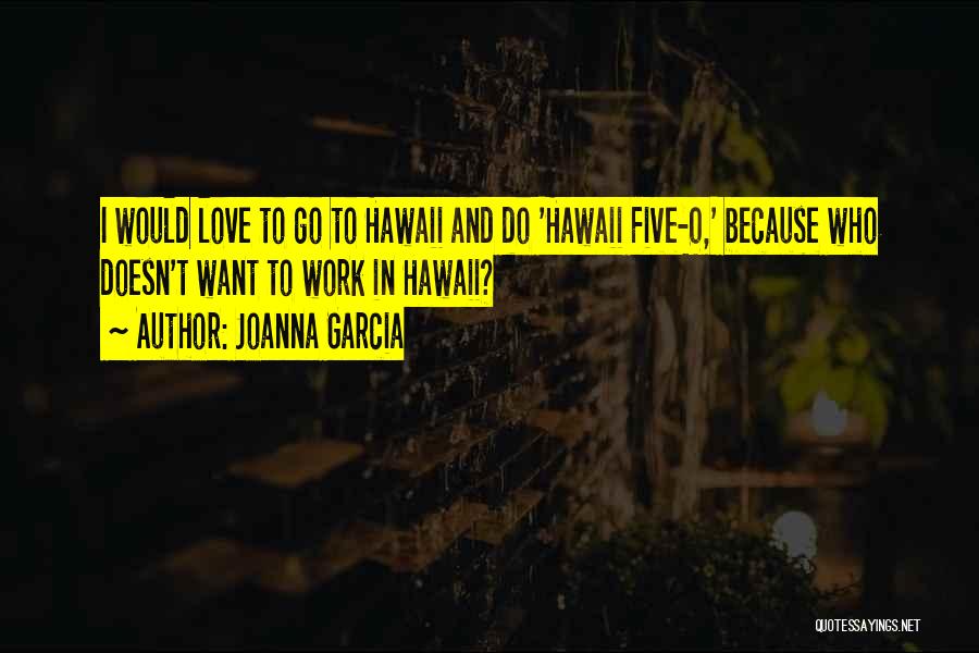 Joanna Garcia Quotes: I Would Love To Go To Hawaii And Do 'hawaii Five-0,' Because Who Doesn't Want To Work In Hawaii?