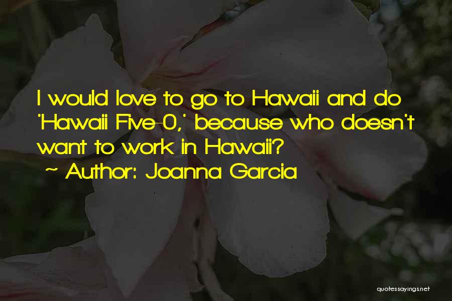 Joanna Garcia Quotes: I Would Love To Go To Hawaii And Do 'hawaii Five-0,' Because Who Doesn't Want To Work In Hawaii?