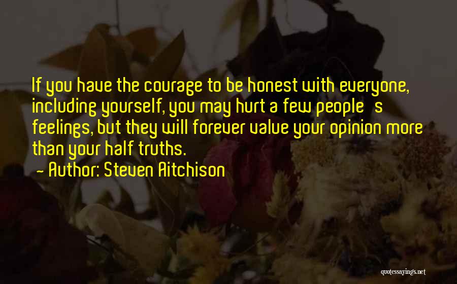 Steven Aitchison Quotes: If You Have The Courage To Be Honest With Everyone, Including Yourself, You May Hurt A Few People's Feelings, But