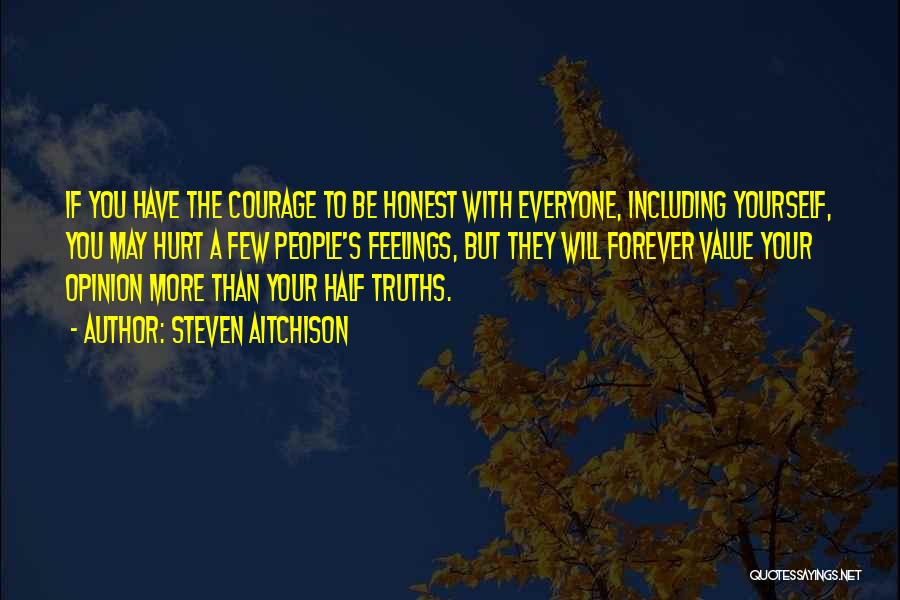 Steven Aitchison Quotes: If You Have The Courage To Be Honest With Everyone, Including Yourself, You May Hurt A Few People's Feelings, But