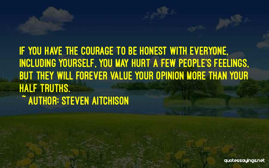 Steven Aitchison Quotes: If You Have The Courage To Be Honest With Everyone, Including Yourself, You May Hurt A Few People's Feelings, But