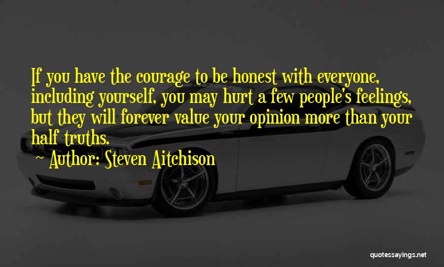 Steven Aitchison Quotes: If You Have The Courage To Be Honest With Everyone, Including Yourself, You May Hurt A Few People's Feelings, But