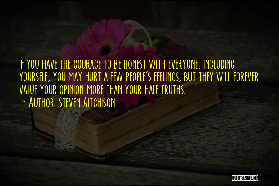 Steven Aitchison Quotes: If You Have The Courage To Be Honest With Everyone, Including Yourself, You May Hurt A Few People's Feelings, But