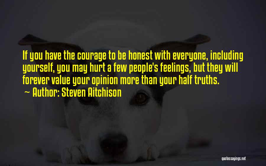 Steven Aitchison Quotes: If You Have The Courage To Be Honest With Everyone, Including Yourself, You May Hurt A Few People's Feelings, But