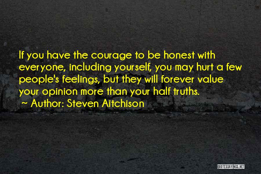 Steven Aitchison Quotes: If You Have The Courage To Be Honest With Everyone, Including Yourself, You May Hurt A Few People's Feelings, But