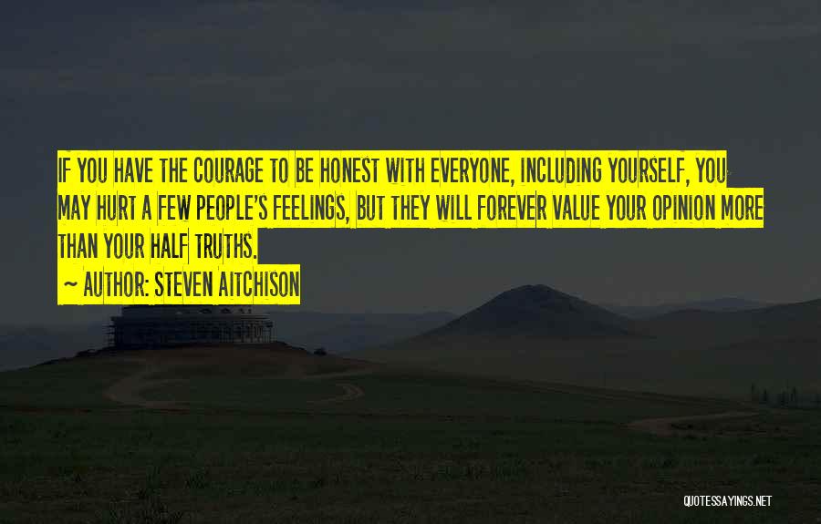 Steven Aitchison Quotes: If You Have The Courage To Be Honest With Everyone, Including Yourself, You May Hurt A Few People's Feelings, But