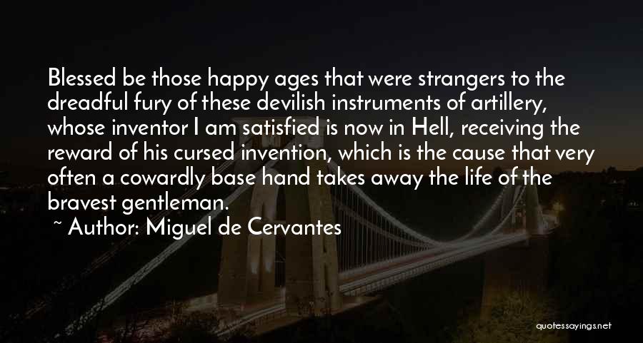 Miguel De Cervantes Quotes: Blessed Be Those Happy Ages That Were Strangers To The Dreadful Fury Of These Devilish Instruments Of Artillery, Whose Inventor