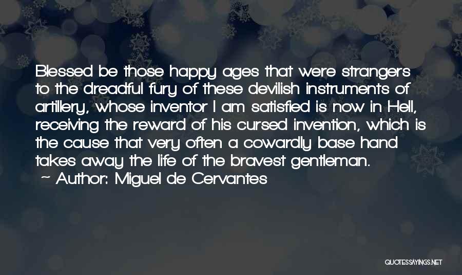 Miguel De Cervantes Quotes: Blessed Be Those Happy Ages That Were Strangers To The Dreadful Fury Of These Devilish Instruments Of Artillery, Whose Inventor
