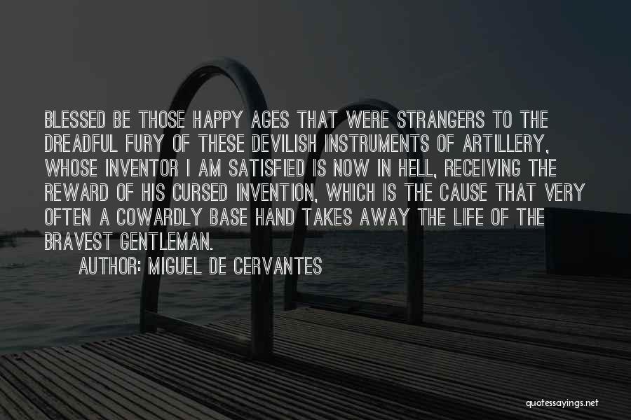 Miguel De Cervantes Quotes: Blessed Be Those Happy Ages That Were Strangers To The Dreadful Fury Of These Devilish Instruments Of Artillery, Whose Inventor