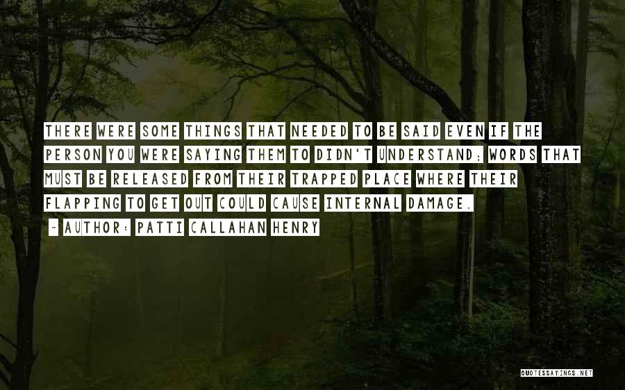 Patti Callahan Henry Quotes: There Were Some Things That Needed To Be Said Even If The Person You Were Saying Them To Didn't Understand;