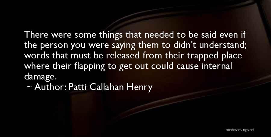 Patti Callahan Henry Quotes: There Were Some Things That Needed To Be Said Even If The Person You Were Saying Them To Didn't Understand;
