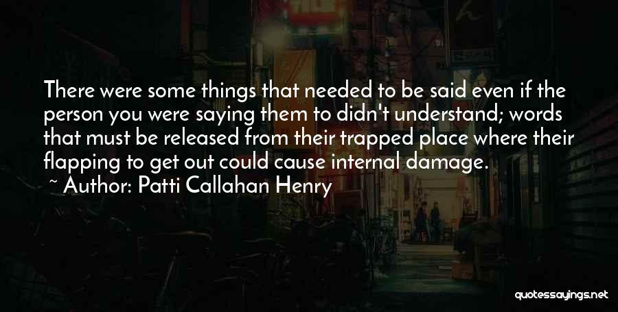 Patti Callahan Henry Quotes: There Were Some Things That Needed To Be Said Even If The Person You Were Saying Them To Didn't Understand;