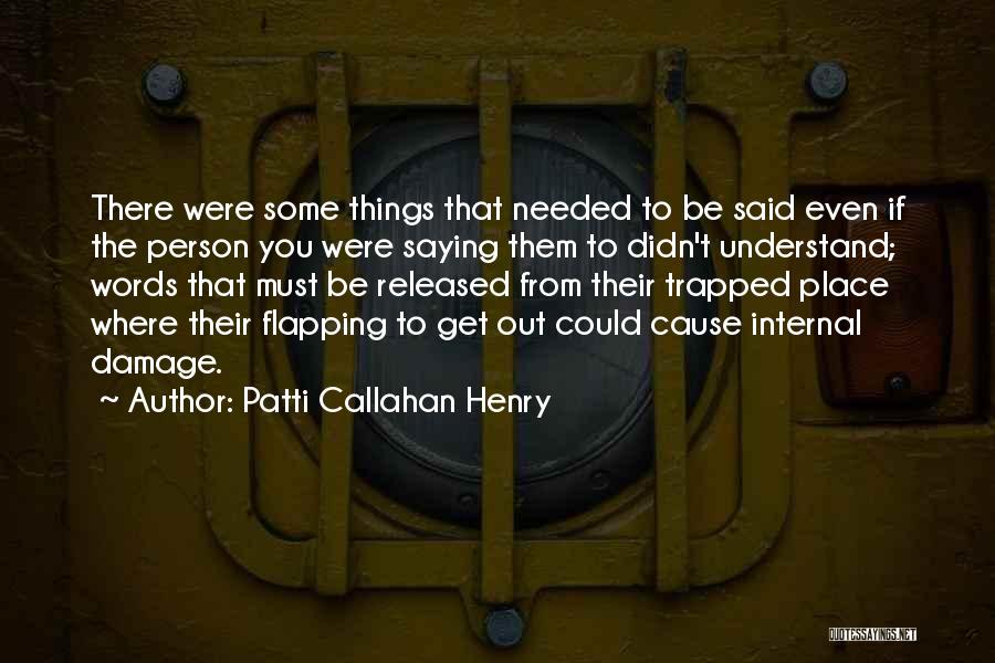 Patti Callahan Henry Quotes: There Were Some Things That Needed To Be Said Even If The Person You Were Saying Them To Didn't Understand;