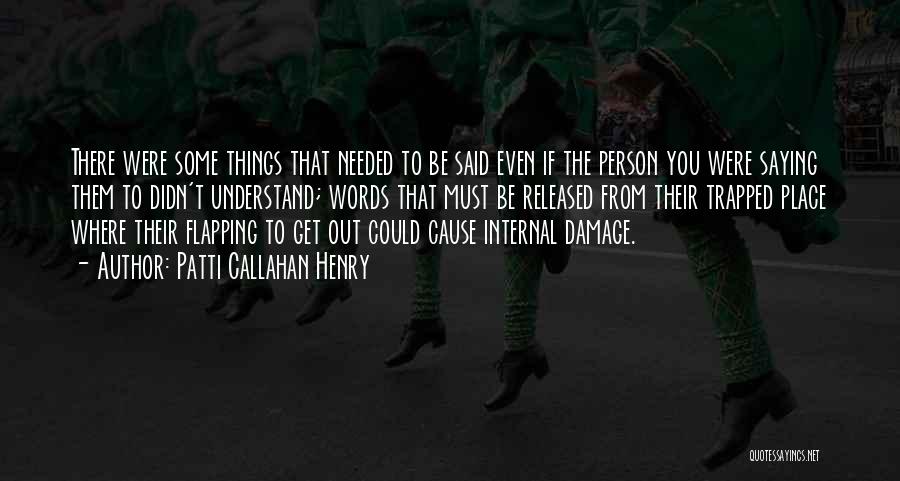 Patti Callahan Henry Quotes: There Were Some Things That Needed To Be Said Even If The Person You Were Saying Them To Didn't Understand;