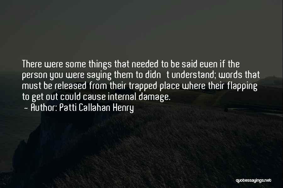 Patti Callahan Henry Quotes: There Were Some Things That Needed To Be Said Even If The Person You Were Saying Them To Didn't Understand;