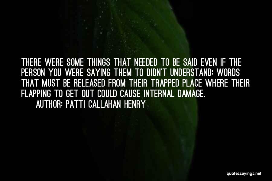 Patti Callahan Henry Quotes: There Were Some Things That Needed To Be Said Even If The Person You Were Saying Them To Didn't Understand;