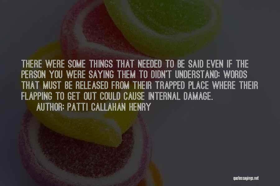 Patti Callahan Henry Quotes: There Were Some Things That Needed To Be Said Even If The Person You Were Saying Them To Didn't Understand;