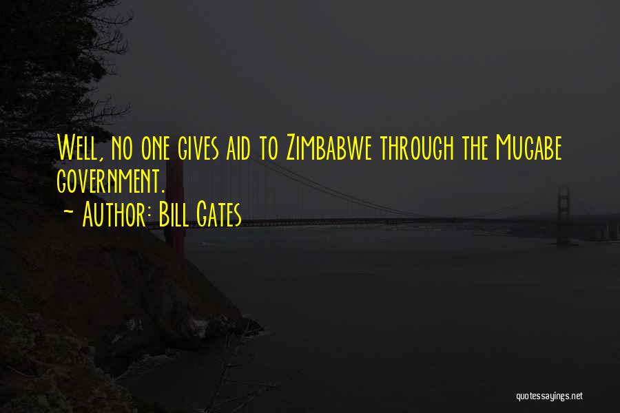 Bill Gates Quotes: Well, No One Gives Aid To Zimbabwe Through The Mugabe Government.
