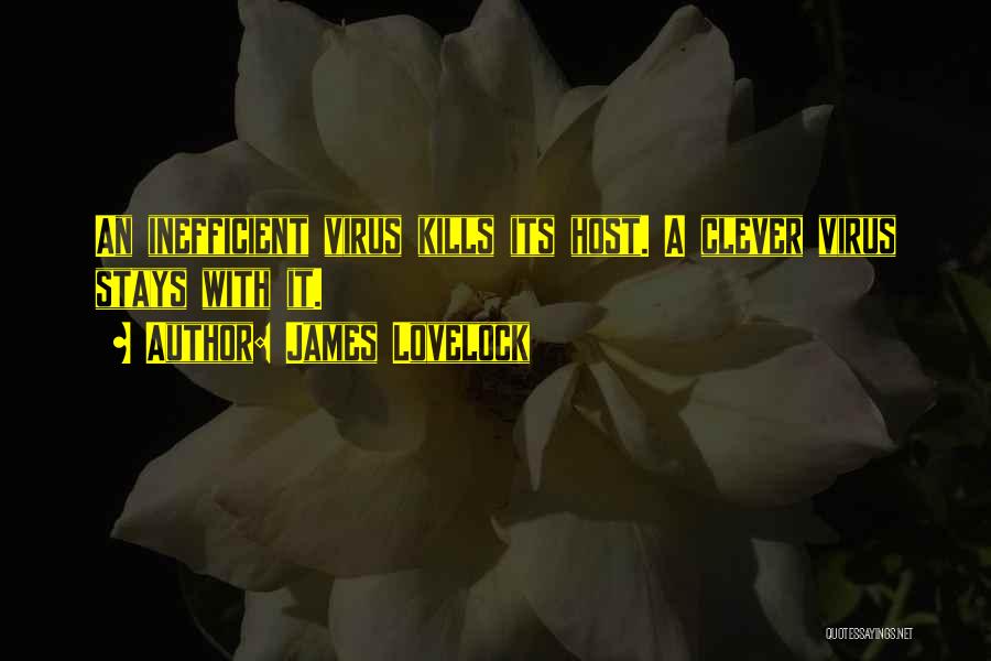 James Lovelock Quotes: An Inefficient Virus Kills Its Host. A Clever Virus Stays With It.