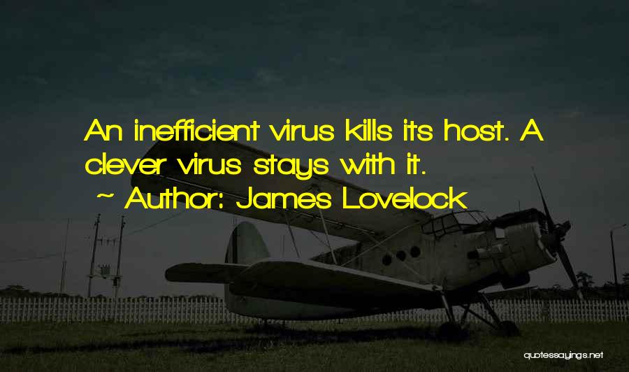 James Lovelock Quotes: An Inefficient Virus Kills Its Host. A Clever Virus Stays With It.