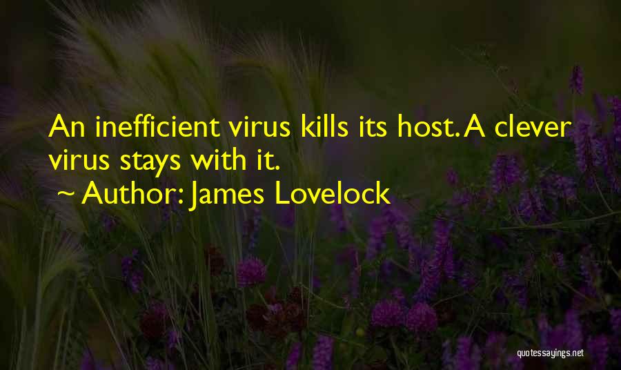 James Lovelock Quotes: An Inefficient Virus Kills Its Host. A Clever Virus Stays With It.