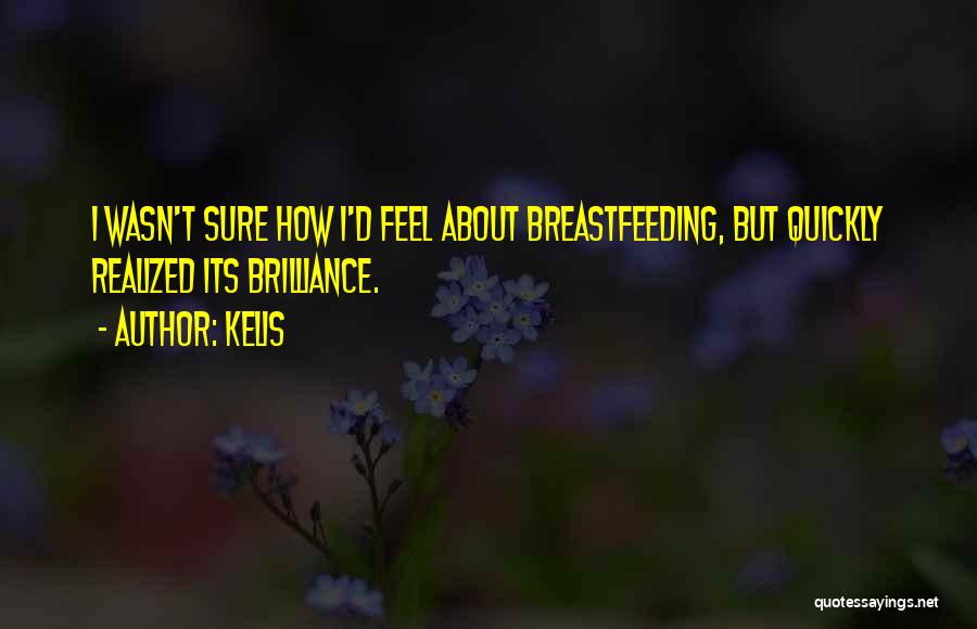 Kelis Quotes: I Wasn't Sure How I'd Feel About Breastfeeding, But Quickly Realized Its Brilliance.