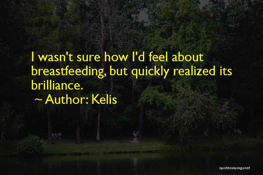 Kelis Quotes: I Wasn't Sure How I'd Feel About Breastfeeding, But Quickly Realized Its Brilliance.