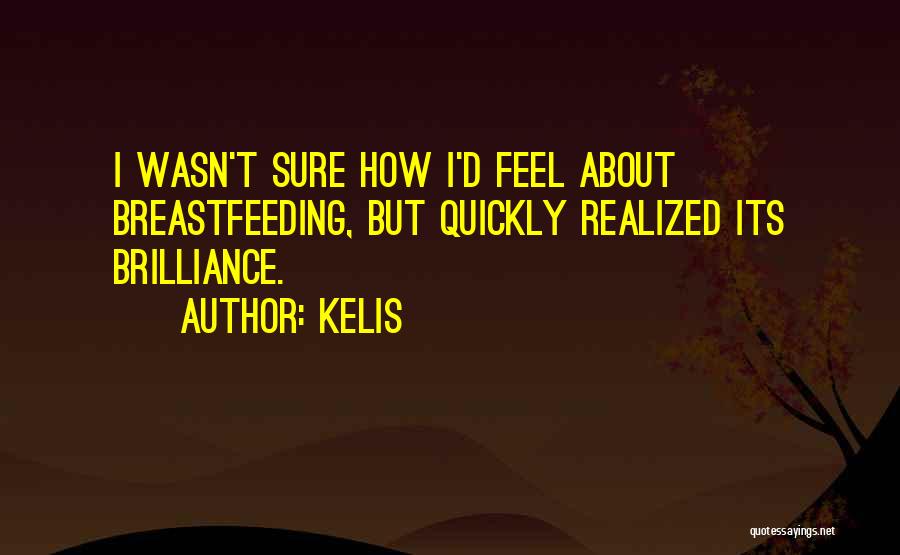 Kelis Quotes: I Wasn't Sure How I'd Feel About Breastfeeding, But Quickly Realized Its Brilliance.